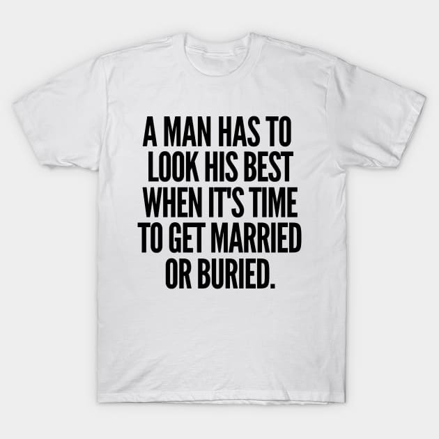 Either married or buried, a man still has to look his best T-Shirt by mksjr